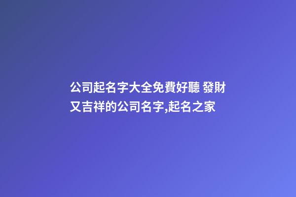 公司起名字大全免費好聽 發財又吉祥的公司名字,起名之家-第1張-公司起名-玄機派